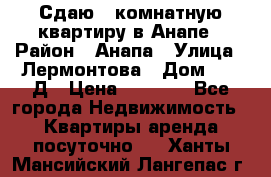 Сдаю 1-комнатную квартиру в Анапе › Район ­ Анапа › Улица ­ Лермонтова › Дом ­ 116Д › Цена ­ 1 500 - Все города Недвижимость » Квартиры аренда посуточно   . Ханты-Мансийский,Лангепас г.